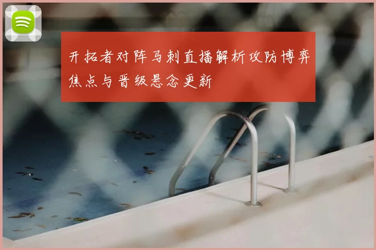 开拓者对阵马刺直播解析攻防博弈焦点与晋级悬念更新