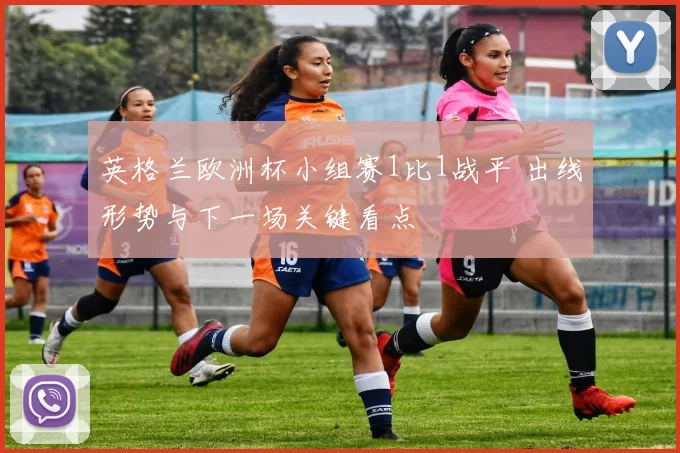 英格兰欧洲杯小组赛1比1战平 出线形势与下一场关键看点