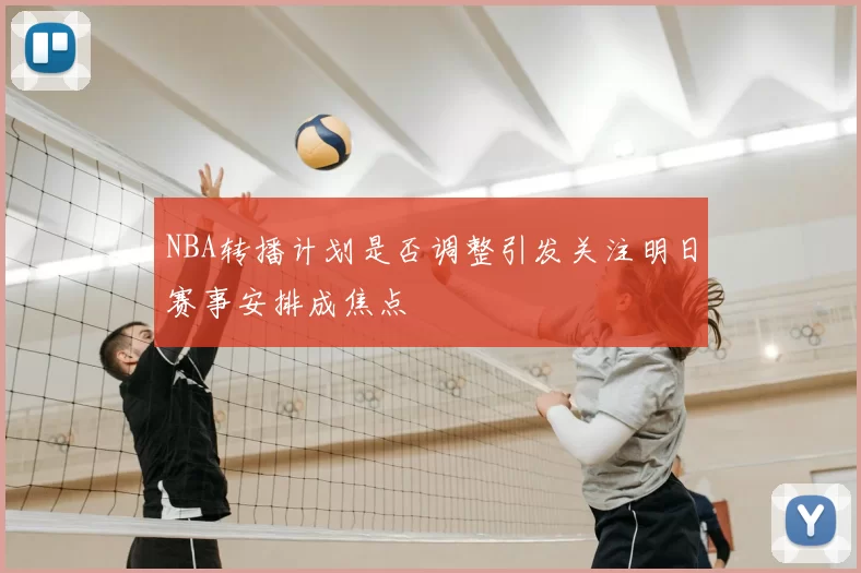 NBA转播计划是否调整引发关注明日赛事安排成焦点