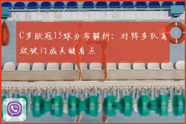 C罗欧冠15球分布解析:对阵多队高效破门成关键看点