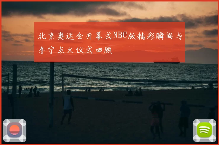 北京奥运会开幕式NBC版精彩瞬间与李宁点火仪式回顾