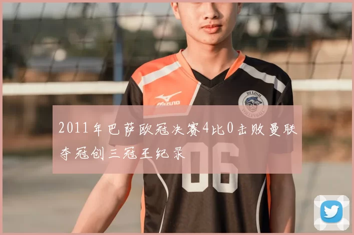 2011年巴萨欧冠决赛4比0击败曼联夺冠创三冠王纪录