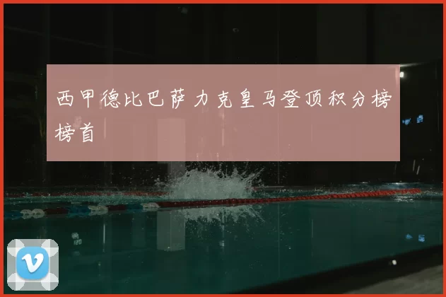 西甲德比巴萨力克皇马登顶积分榜榜首