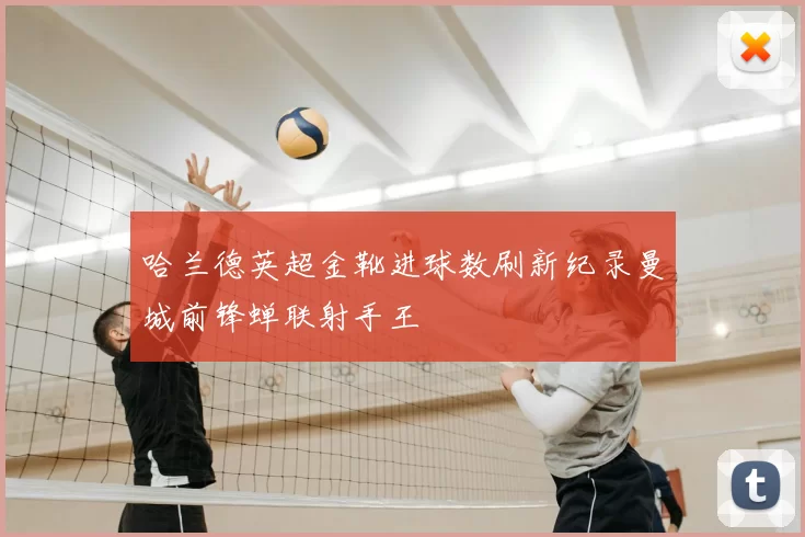 哈兰德英超金靴进球数刷新纪录曼城前锋蝉联射手王
