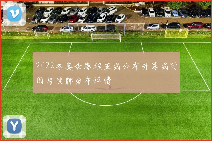 2022冬奥会赛程正式公布开幕式时间与奖牌分布详情