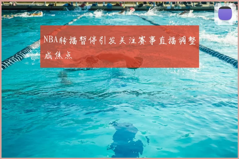 NBA转播暂停引发关注赛事直播调整成焦点