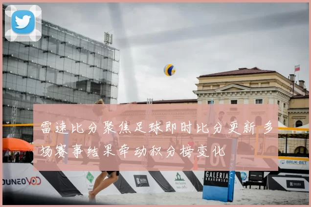 雷速比分聚焦足球即时比分更新 多场赛事结果牵动积分榜变化