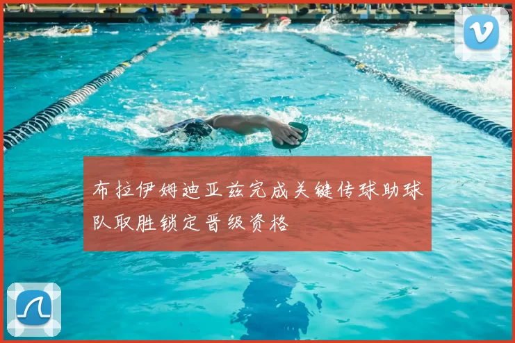 布拉伊姆迪亚兹完成关键传球助球队取胜锁定晋级资格