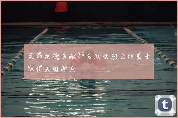 莱昂纳德贡献28分助快船击败勇士取得关键胜利
