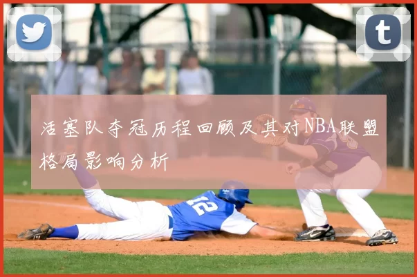 活塞队夺冠历程回顾及其对NBA联盟格局影响分析
