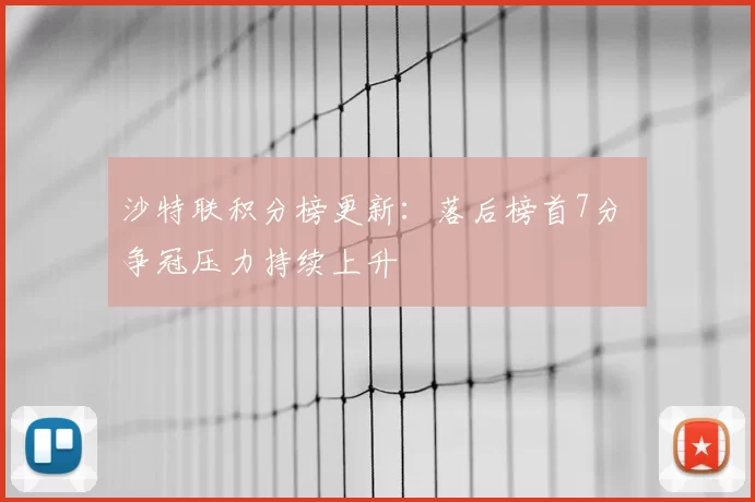 沙特联积分榜更新:落后榜首7分 争冠压力持续上升