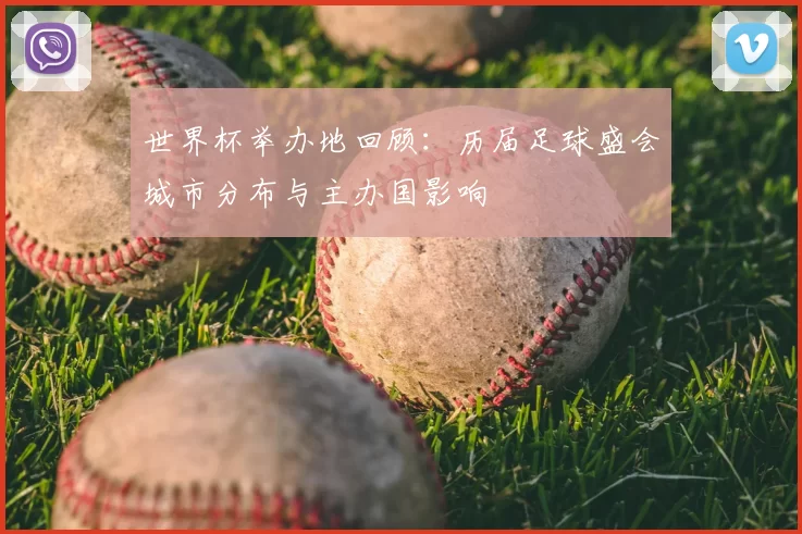 世界杯举办地回顾：历届足球盛会城市分布与主办国影响