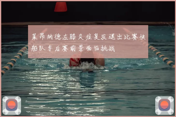 莱昂纳德左膝炎症复发退出比赛快船队季后赛前景面临挑战