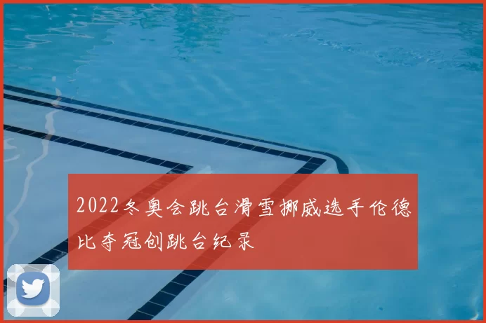 2022冬奥会跳台滑雪挪威选手伦德比夺冠创跳台纪录