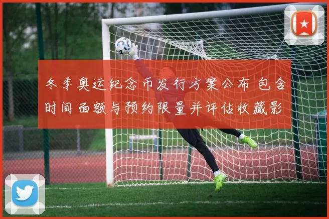 冬季奥运纪念币发行方案公布 包含时间面额与预约限量并评估收藏影响