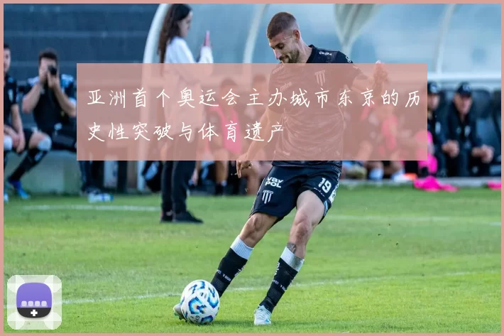 亚洲首个奥运会主办城市东京的历史性突破与体育遗产