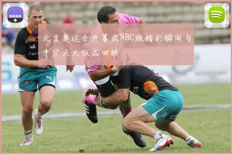 北京奥运会开幕式NBC版精彩瞬间与李宁点火仪式回顾