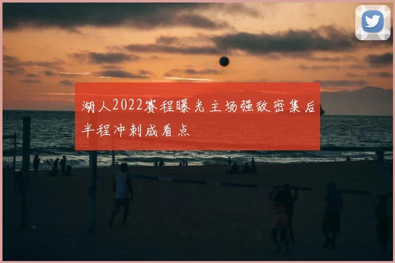 湖人2022赛程曝光主场强敌密集后半程冲刺成看点