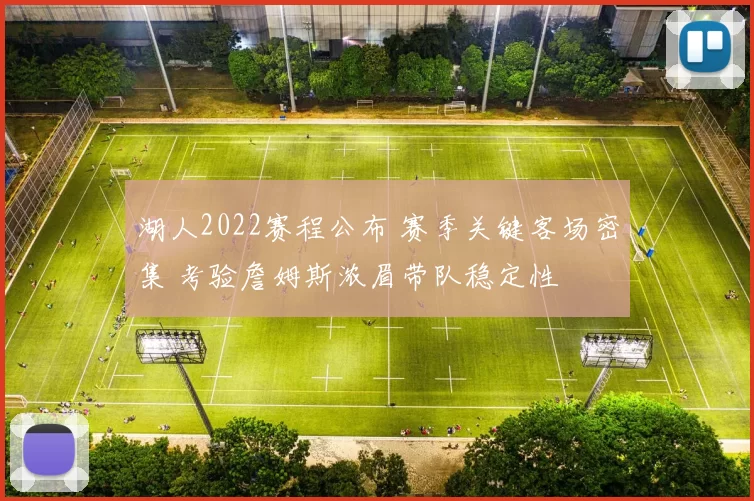 湖人2022赛程公布 赛季关键客场密集 考验詹姆斯浓眉带队稳定性