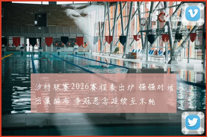 沙特联赛2026赛程表出炉 强强对话密集排布 争冠悬念延续至末轮