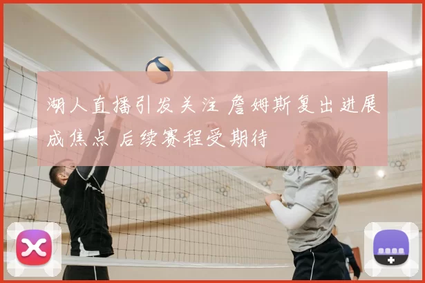 湖人直播引发关注 詹姆斯复出进展成焦点 后续赛程受期待