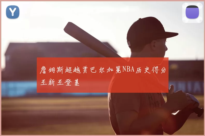 詹姆斯超越贾巴尔加冕NBA历史得分王新王登基