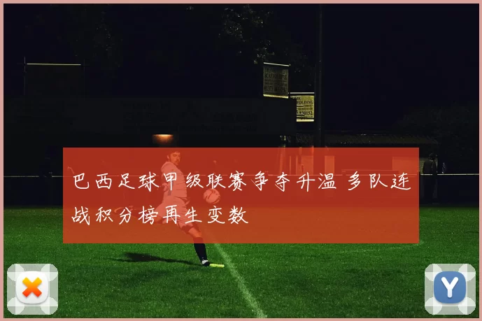巴西足球甲级联赛争夺升温 多队连战积分榜再生变数