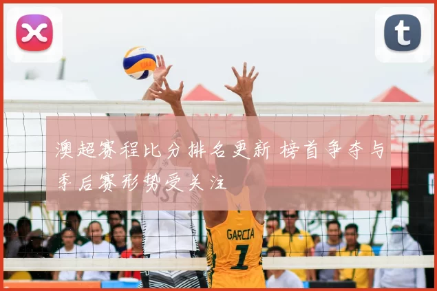 澳超赛程比分排名更新 榜首争夺与季后赛形势受关注