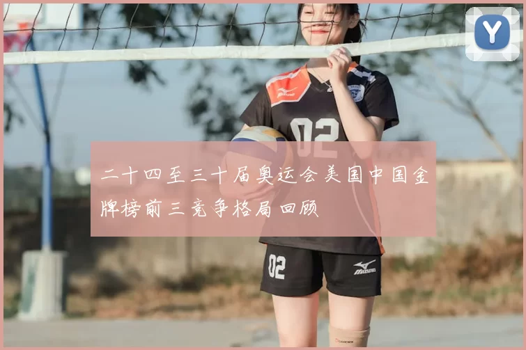 二十四至三十届奥运会美国中国金牌榜前三竞争格局回顾