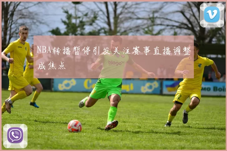 NBA转播暂停引发关注赛事直播调整成焦点