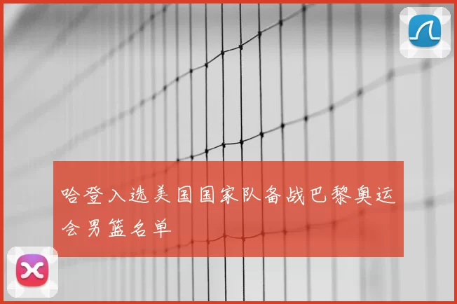 哈登入选美国国家队备战巴黎奥运会男篮名单