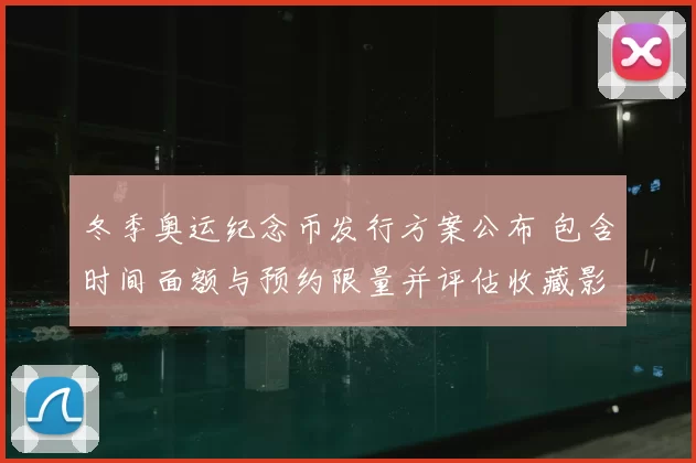 冬季奥运纪念币发行方案公布 包含时间面额与预约限量并评估收藏影响