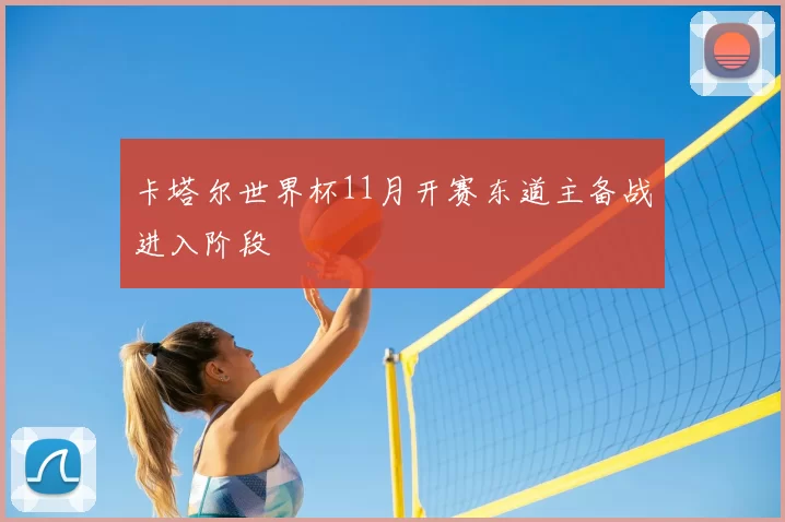 卡塔尔世界杯11月开赛东道主备战进入阶段