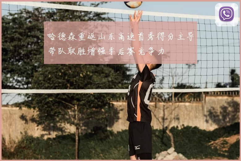 哈德森重返山东高速首秀得分主导带队取胜增强季后赛竞争力