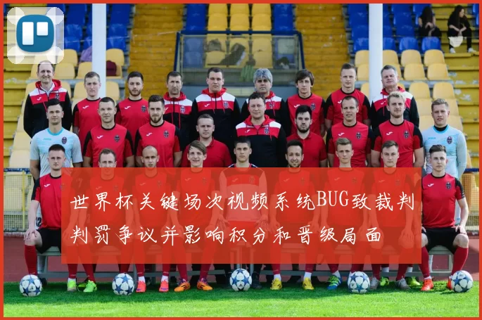 世界杯关键场次视频系统BUG致裁判判罚争议并影响积分和晋级局面