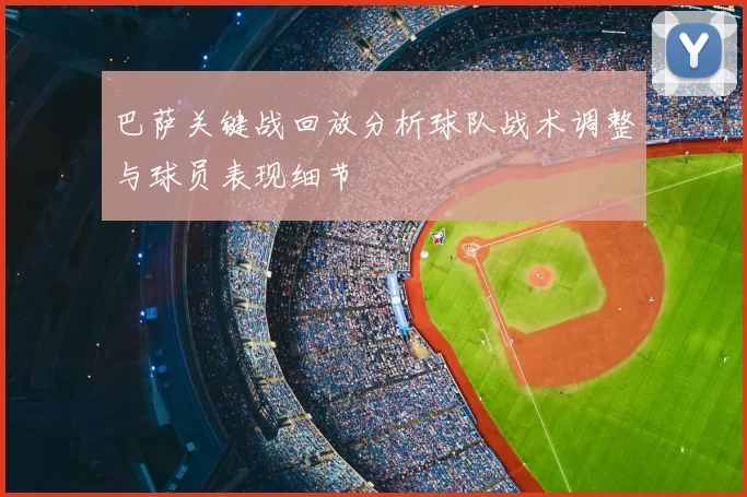 巴萨关键战回放分析球队战术调整与球员表现细节