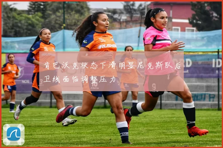 肯巴沃克状态下滑明显尼克斯队后卫线面临调整压力