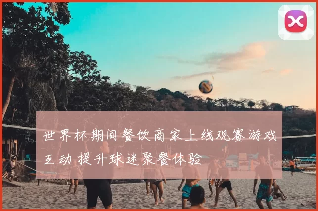 世界杯期间餐饮商家上线观赛游戏互动 提升球迷聚餐体验
